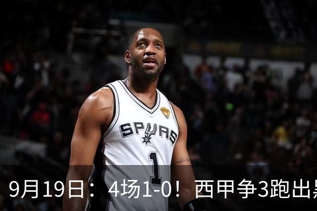 9月19日：4场1-0！西甲争3跑出黑马，豪门弃将联手，6场拿15分追平皇马